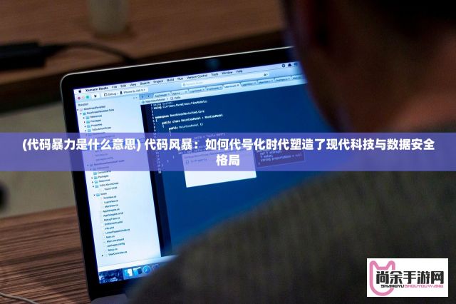 (代码暴力是什么意思) 代码风暴：如何代号化时代塑造了现代科技与数据安全格局